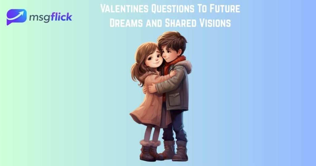 Valentines Questions To Future Dreams and Shared Visions
